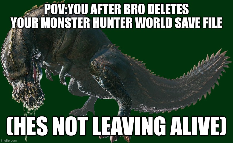 you already beat xeno'jiiva. | POV:YOU AFTER BRO DELETES YOUR MONSTER HUNTER WORLD SAVE FILE; (HES NOT LEAVING ALIVE) | image tagged in monster hunter,video games,gaming,pickle | made w/ Imgflip meme maker