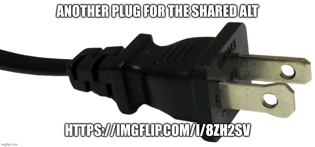 Getting to 1000 points would massively help the alt | ANOTHER PLUG FOR THE SHARED ALT; HTTPS://IMGFLIP.COM/I/8ZH2SV | image tagged in plug | made w/ Imgflip meme maker