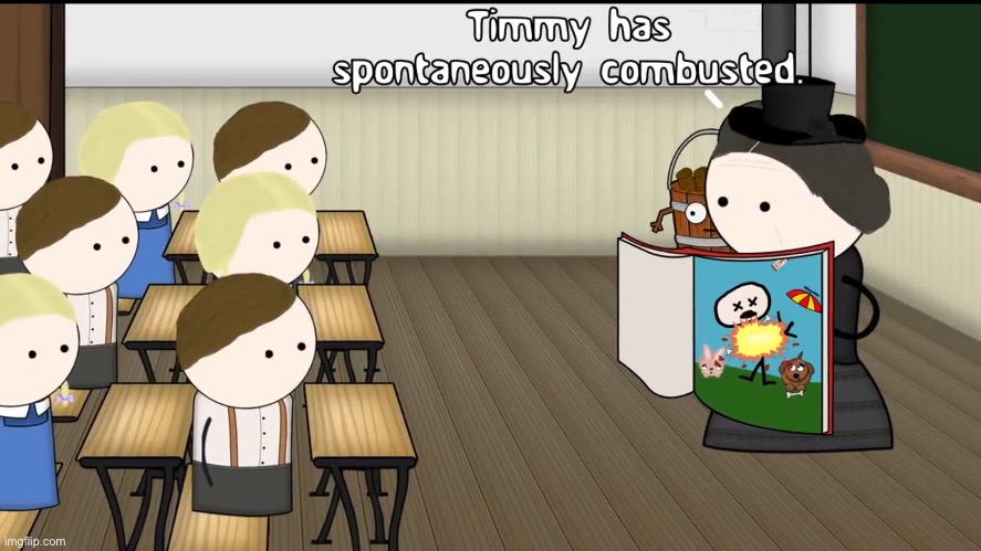 Timmy has spontaneously combusted | image tagged in timmy has spontaneously combusted | made w/ Imgflip meme maker