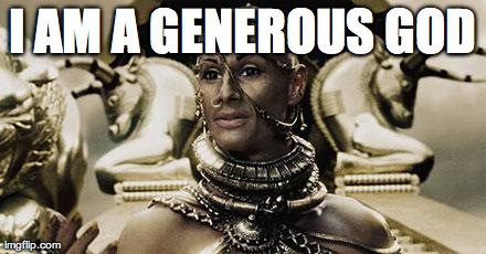 Xerxes | I AM A GENEROUS GOD | image tagged in xerxes,AdviceAnimals | made w/ Imgflip meme maker