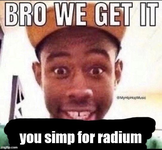 Bro we get it (blank) | you simp for radium | image tagged in bro we get it blank | made w/ Imgflip meme maker