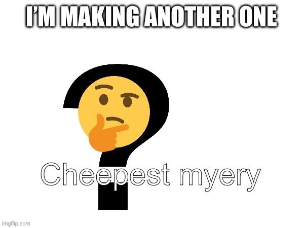 Cheapest myery | I’M MAKING ANOTHER ONE | image tagged in cheapest myery | made w/ Imgflip meme maker