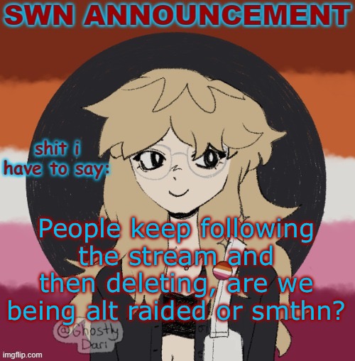 SWN announcement version 3 | People keep following the stream and then deleting, are we being alt raided or smthn? | image tagged in swn announcement version 3 | made w/ Imgflip meme maker