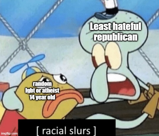 Least hateful republican; random lgbt or atheist 14 year old | image tagged in racial slurs | made w/ Imgflip meme maker