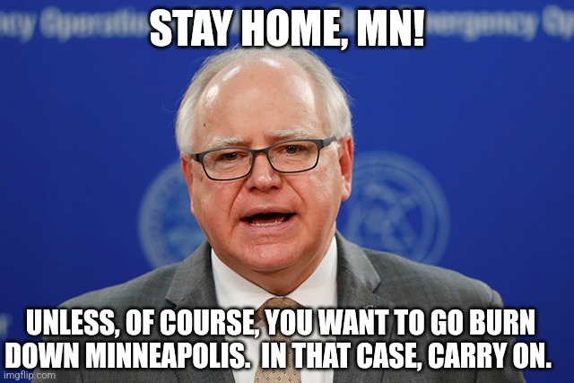 Tim Walz calls things weird | STAY HOME, MN! UNLESS, OF COURSE, YOU WANT TO GO BURN DOWN MINNEAPOLIS.  IN THAT CASE, CARRY ON. | image tagged in tim walz calls things weird | made w/ Imgflip meme maker