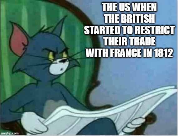 It's War Then | THE US WHEN THE BRITISH STARTED TO RESTRICT THEIR TRADE WITH FRANCE IN 1812 | image tagged in interrupting tom's read | made w/ Imgflip meme maker