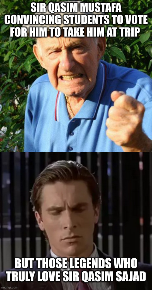 SIR QASIM MUSTAFA CONVINCING STUDENTS TO VOTE FOR HIM TO TAKE HIM AT TRIP; BUT THOSE LEGENDS WHO TRULY LOVE SIR QASIM SAJAD | image tagged in angry old man | made w/ Imgflip meme maker