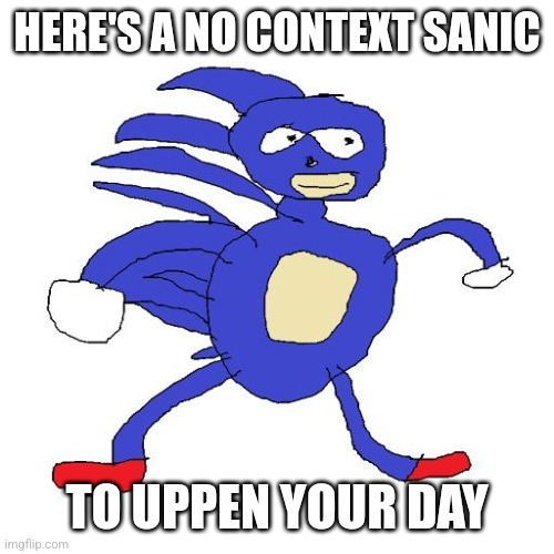 Sanic | HERE'S A NO CONTEXT SANIC; TO UPPEN YOUR DAY | image tagged in sanic | made w/ Imgflip meme maker