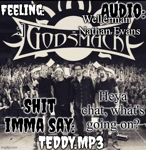 I'm just bopping to this song | Wellerman - Nathan Evans; :]; Heya chat, what's going on? | image tagged in teddy's godsmack template | made w/ Imgflip meme maker