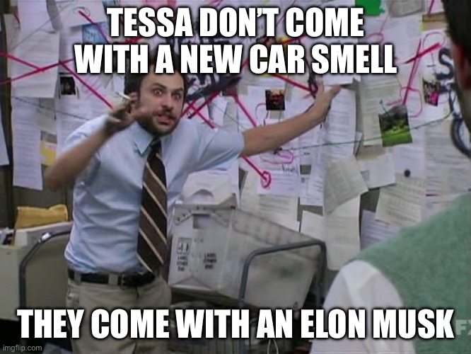 Charlie Conspiracy (Always Sunny in Philidelphia) | TESSA DON’T COME WITH A NEW CAR SMELL; THEY COME WITH AN ELON MUSK | image tagged in charlie conspiracy always sunny in philidelphia | made w/ Imgflip meme maker