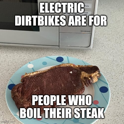 Microwave steak | ELECTRIC DIRTBIKES ARE FOR; PEOPLE WHO BOIL THEIR STEAK | image tagged in electric bike | made w/ Imgflip meme maker