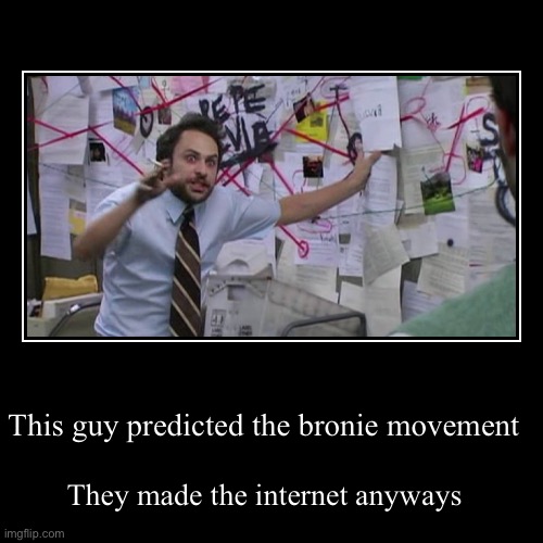 Found it. | This guy predicted the bronie movement | They made the internet anyways | image tagged in funny,demotivationals | made w/ Imgflip demotivational maker