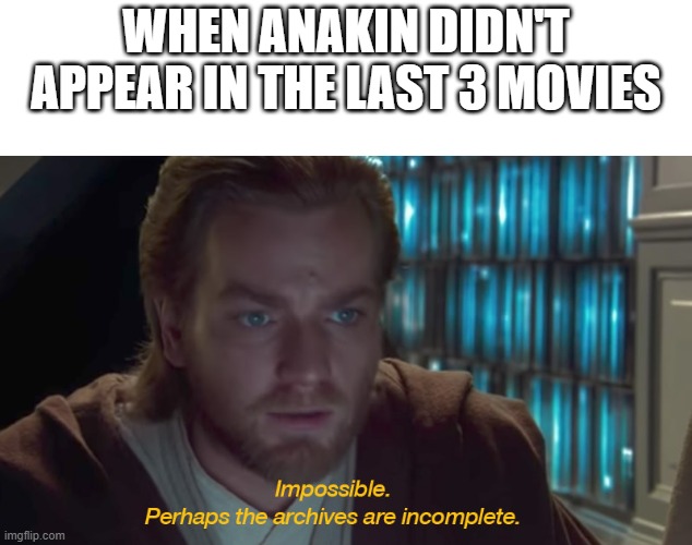 its so true though he should have appeared in the rise of Skywalker | WHEN ANAKIN DIDN'T APPEAR IN THE LAST 3 MOVIES | image tagged in star wars prequel obi-wan archives are incomplete | made w/ Imgflip meme maker