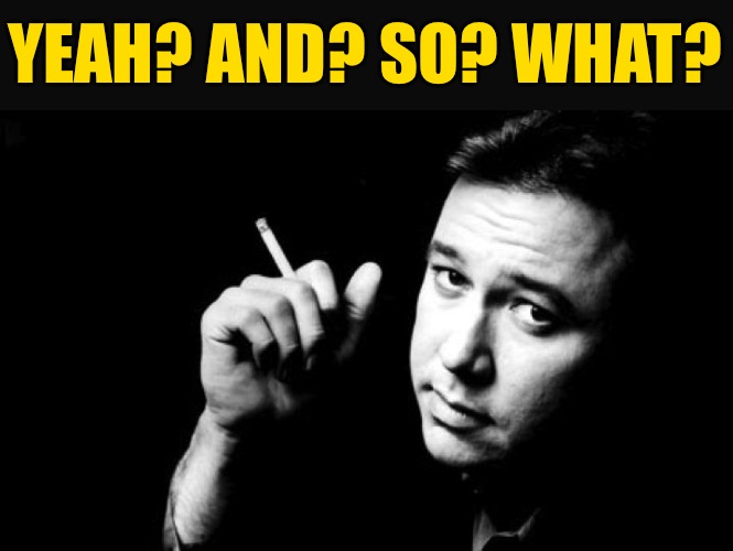 Bill Hicks meme | YEAH? AND? SO? WHAT? | image tagged in bill hicks meme | made w/ Imgflip meme maker
