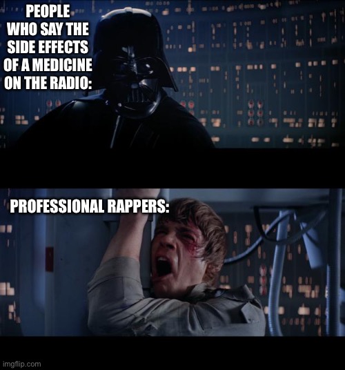 Star Wars No Meme | PEOPLE WHO SAY THE SIDE EFFECTS OF A MEDICINE ON THE RADIO:; PROFESSIONAL RAPPERS: | image tagged in memes,star wars no | made w/ Imgflip meme maker