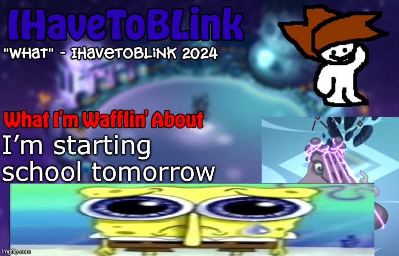 *boowomp noises* | I’m starting school tomorrow | image tagged in new ihavetoblink announcement template | made w/ Imgflip meme maker