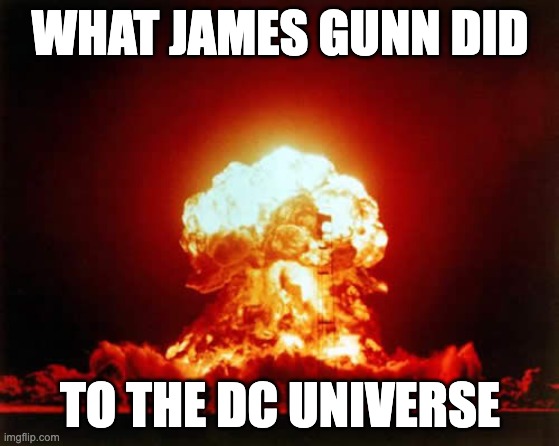 Nuclear Explosion | WHAT JAMES GUNN DID; TO THE DC UNIVERSE | image tagged in memes,nuclear explosion | made w/ Imgflip meme maker