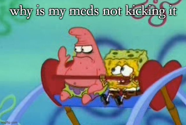 salty Patrick star holds hand up, salt is real, mad, sad, angry | why is my meds not kicking it | image tagged in salty patrick star holds hand up salt is real mad sad angry | made w/ Imgflip meme maker
