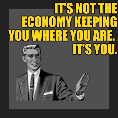 Kill Yourself Guy Meme | IT’S NOT THE ECONOMY KEEPING YOU WHERE YOU ARE. 
IT’S YOU. | image tagged in memes,kill yourself guy | made w/ Imgflip meme maker