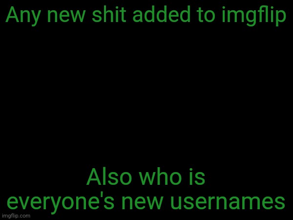esco mayo's temp | Any new shit added to imgflip; Also who is everyone's new usernames | image tagged in esco mayo's temp | made w/ Imgflip meme maker