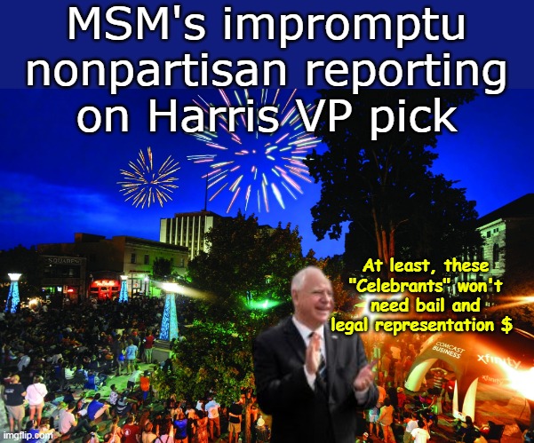 Every State Run Channel and Rag | MSM's impromptu nonpartisan reporting on Harris VP pick; At least, these "Celebrants" won't need bail and legal representation $ | image tagged in walz vp announcement meme | made w/ Imgflip meme maker