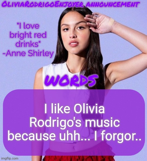 Omg even cooler Olivia temp omg how epic | I like Olivia Rodrigo's music because uhh... I forgor.. | image tagged in omg even cooler olivia temp omg how epic | made w/ Imgflip meme maker