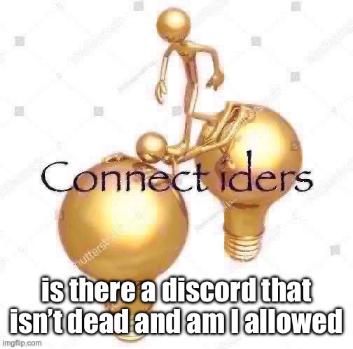 Connect iders | is there a discord that isn’t dead and am I allowed | image tagged in connect iders | made w/ Imgflip meme maker