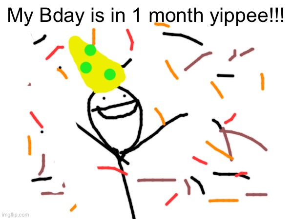 Try to guess lol | My Bday is in 1 month yippee!!! | image tagged in birthday,guess | made w/ Imgflip meme maker