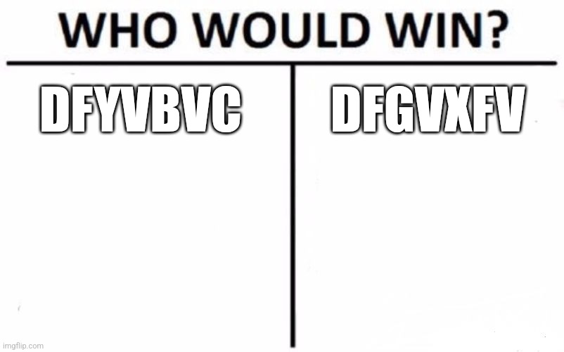 Who Would Win? | DFYVBVC; DFGVXFV | image tagged in memes,who would win | made w/ Imgflip meme maker