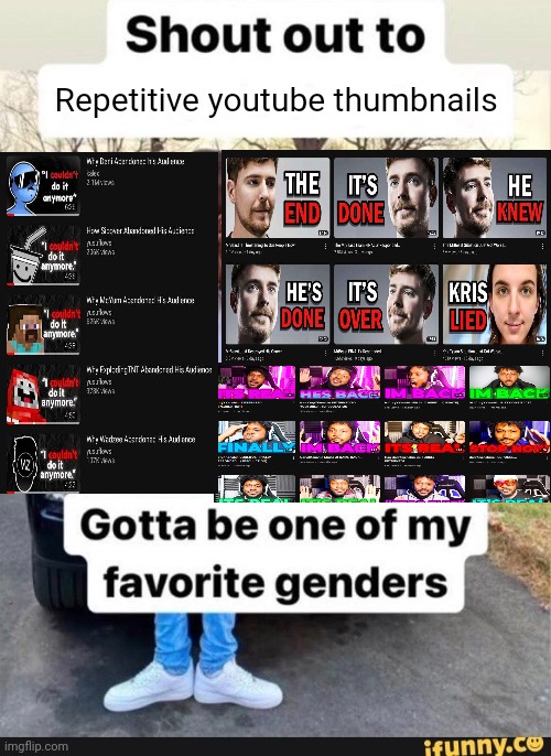 I couldnt do it anymore | Repetitive youtube thumbnails | image tagged in gotta be one of my favorite genders | made w/ Imgflip meme maker