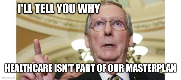 Mitch McConnell Meme | I'LL TELL YOU WHY HEALTHCARE ISN'T PART OF OUR MASTERPLAN | image tagged in memes,mitch mcconnell | made w/ Imgflip meme maker