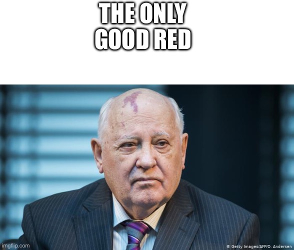 Mikhail Gorbachev | THE ONLY GOOD RED | image tagged in blank white template,mikhail gorbachev | made w/ Imgflip meme maker