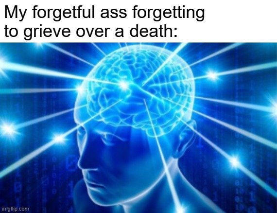 Expanding Brain tile | My forgetful ass forgetting to grieve over a death: | image tagged in expanding brain tile,frost | made w/ Imgflip meme maker