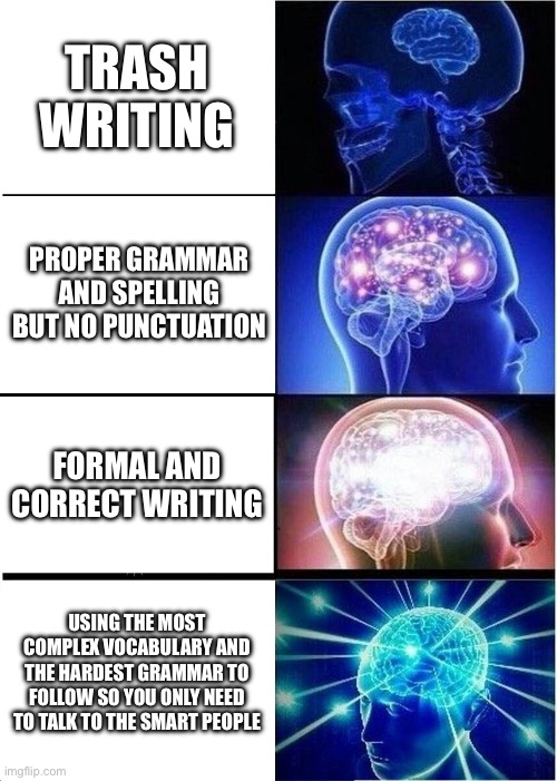 chatting on the internet | TRASH WRITING; PROPER GRAMMAR AND SPELLING BUT NO PUNCTUATION; FORMAL AND CORRECT WRITING; USING THE MOST COMPLEX VOCABULARY AND THE HARDEST GRAMMAR TO FOLLOW SO YOU ONLY NEED TO TALK TO THE SMART PEOPLE | image tagged in memes,expanding brain | made w/ Imgflip meme maker