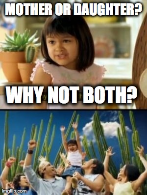 Why Not Both Meme | MOTHER OR DAUGHTER? WHY NOT BOTH? | image tagged in memes,why not both,AdviceAnimals | made w/ Imgflip meme maker