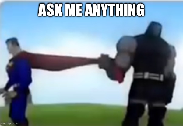 Get edited XD | ASK ME ANYTHING | image tagged in excuse me | made w/ Imgflip meme maker