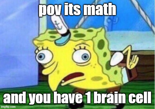 brain cell time | pov its math; and you have 1 brain cell | image tagged in memes,mocking spongebob | made w/ Imgflip meme maker