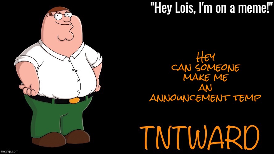 Hey Lois I’m on a meme; TNTwarD | Hey can someone make me an announcement temp | image tagged in hey lois i m on a meme tntward | made w/ Imgflip meme maker