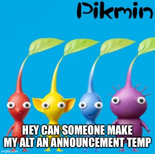 Pikmin | HEY CAN SOMEONE MAKE MY ALT AN ANNOUNCEMENT TEMP | image tagged in pikmin | made w/ Imgflip meme maker