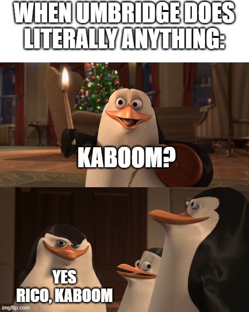 Madagascar Penguin Kaboom | WHEN UMBRIDGE DOES LITERALLY ANYTHING:; KABOOM? YES RICO, KABOOM | image tagged in madagascar penguin kaboom | made w/ Imgflip meme maker