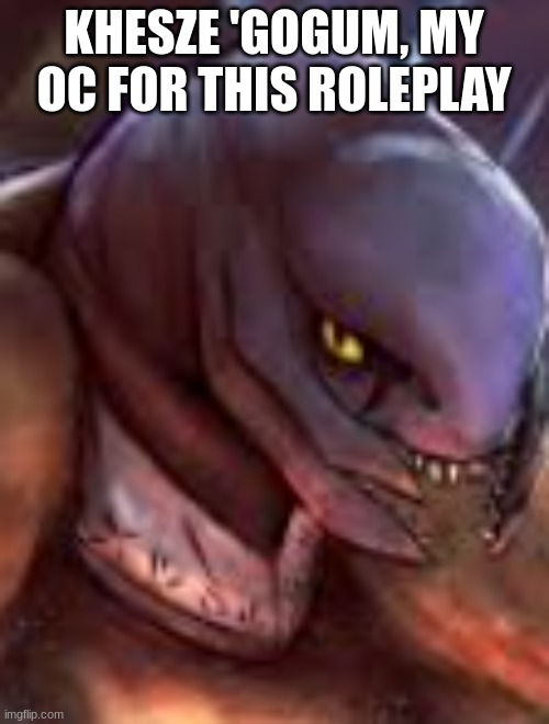 KHESZE 'GOGUM, MY OC FOR THIS ROLEPLAY | made w/ Imgflip meme maker