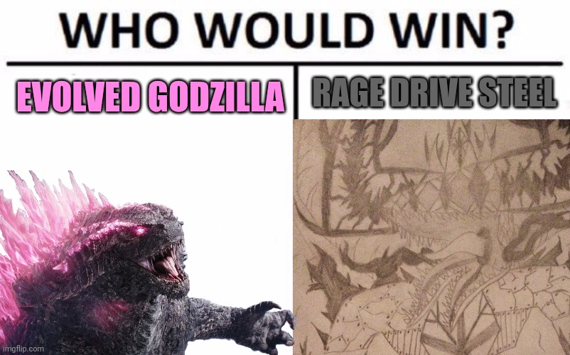 Y'all would know about his Rage Drive if you read my last chapter | RAGE DRIVE STEEL; EVOLVED GODZILLA | image tagged in memes,who would win | made w/ Imgflip meme maker