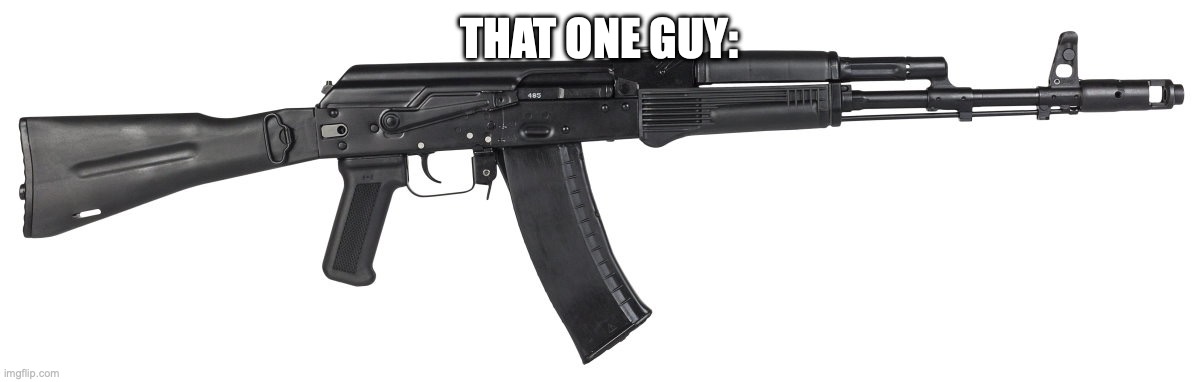 BOOM | THAT ONE GUY: | image tagged in ak-74m,im,that,one,kiddo | made w/ Imgflip meme maker