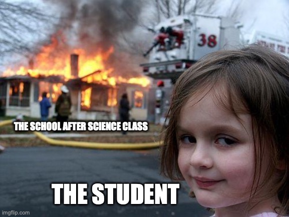 Uh Ohhh | THE SCHOOL AFTER SCIENCE CLASS; THE STUDENT | image tagged in memes,disaster girl | made w/ Imgflip meme maker