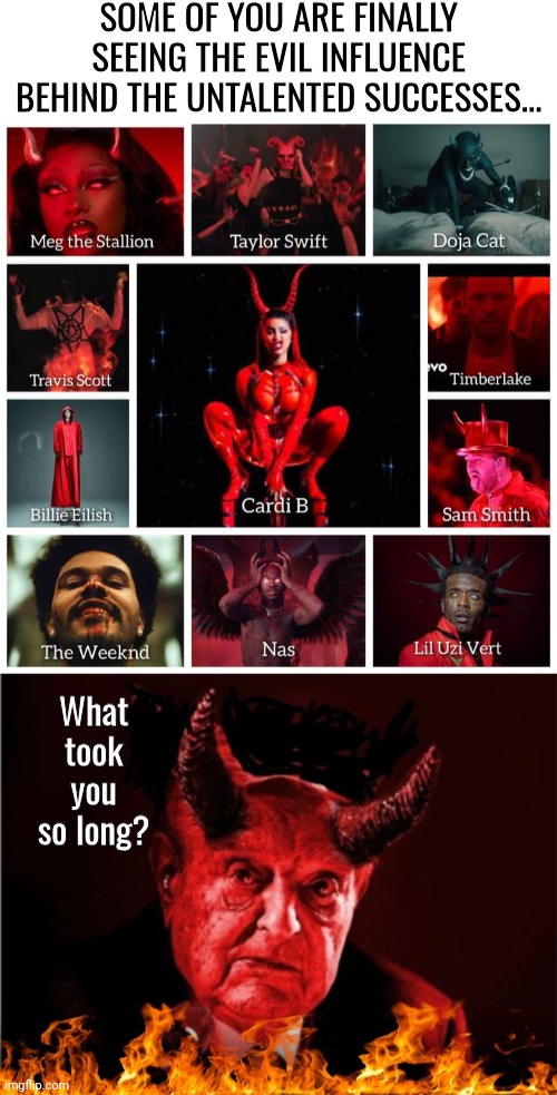 Celebs sold their souls to satan/Soros | SOME OF YOU ARE FINALLY SEEING THE EVIL INFLUENCE BEHIND THE UNTALENTED SUCCESSES... What took you so long? | image tagged in blank white template,soros is satan blank template,sold out,souls | made w/ Imgflip meme maker