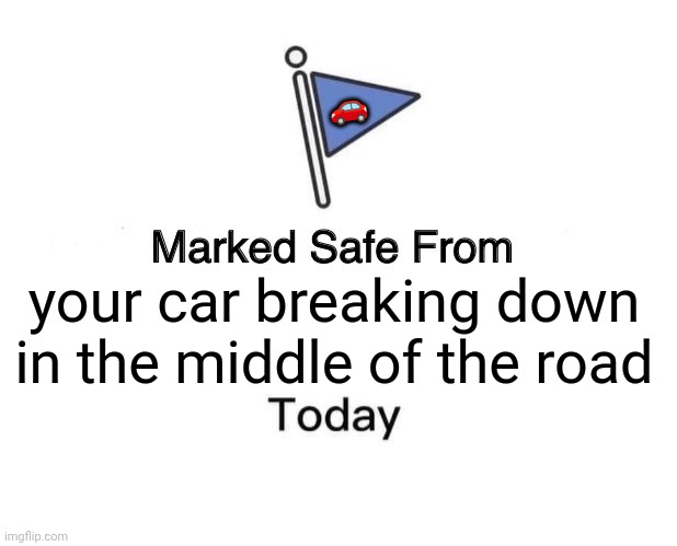 Marked Safe From | 🚗; your car breaking down in the middle of the road | image tagged in memes,car,broken | made w/ Imgflip meme maker