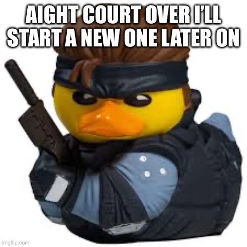 Like tomorrow | AIGHT COURT OVER I’LL START A NEW ONE LATER ON | image tagged in solid squeak | made w/ Imgflip meme maker