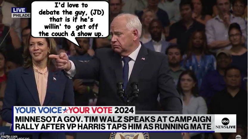 Get off the couch | I'd love to debate the guy, (JD) that is if he's willin' to  get off the couch & show up. | image tagged in tim walz gots balls,harris walz,campaign rally in philly,veep democrat running mate,maga mockery,whippersnapper | made w/ Imgflip meme maker