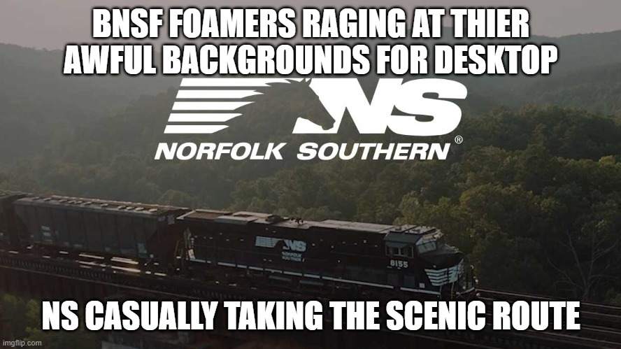 Norfolk Southern Background | BNSF FOAMERS RAGING AT THIER AWFUL BACKGROUNDS FOR DESKTOP; NS CASUALLY TAKING THE SCENIC ROUTE | image tagged in norfolk southern background | made w/ Imgflip meme maker