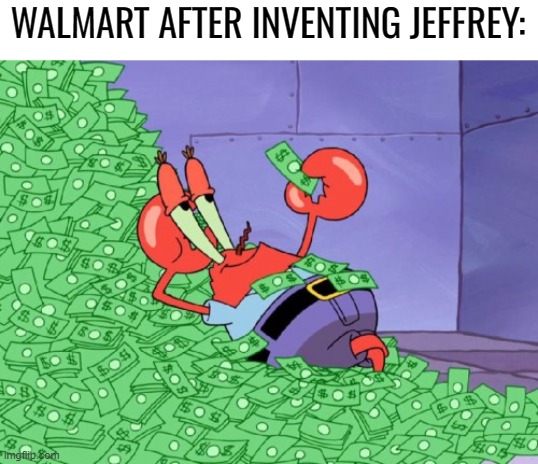 mr krabs money | WALMART AFTER INVENTING JEFFREY: | image tagged in mr krabs money | made w/ Imgflip meme maker